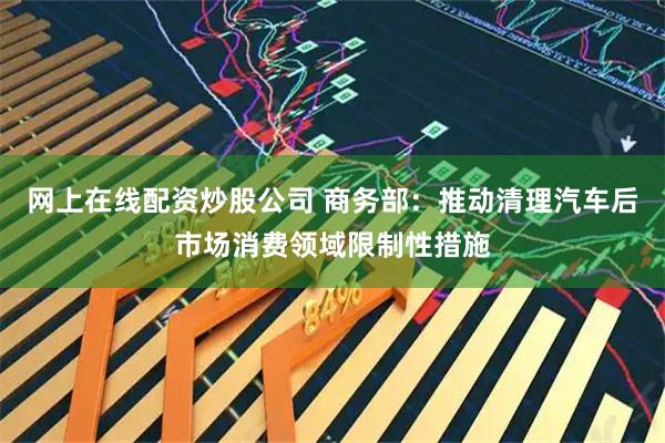 网上在线配资炒股公司 商务部：推动清理汽车后市场消费领域限制性措施