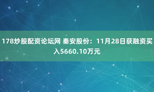 178炒股配资论坛网 秦安股份：11月28日获融资买入5660.10万元