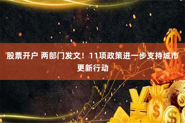 股票开户 两部门发文！11项政策进一步支持城市更新行动