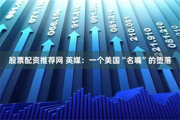 股票配资推荐网 英媒：一个美国“名嘴”的堕落