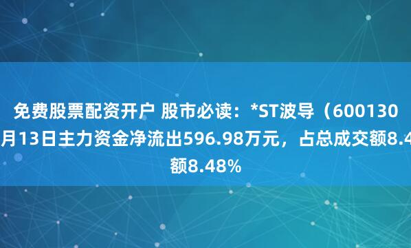 免费股票配资开户 股市必读：*ST波导（600130）3月13日主力资金净流出596.98万元，占总成交额8.48%
