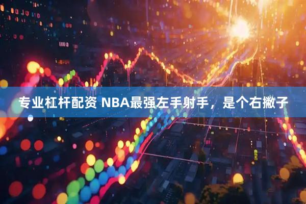 专业杠杆配资 NBA最强左手射手，是个右撇子